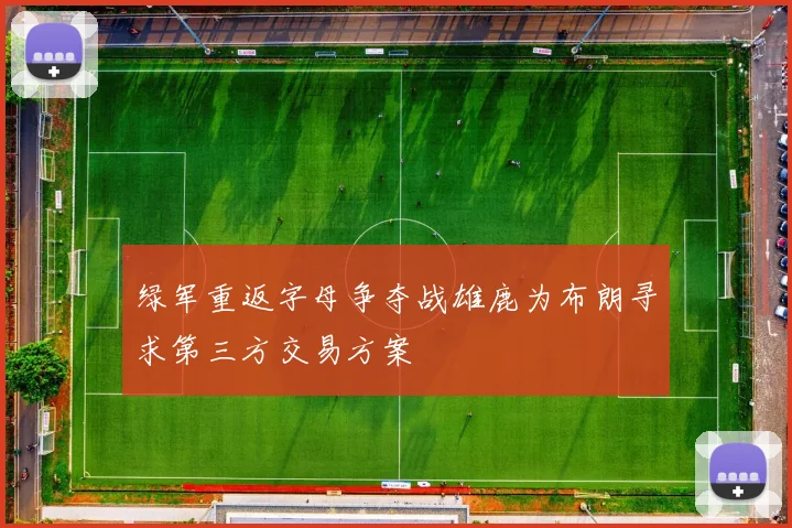 绿军重返字母争夺战雄鹿为布朗寻求第三方交易方案
