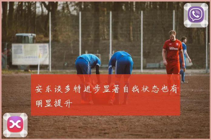 安东谈多特进步显著自我状态也有明显提升