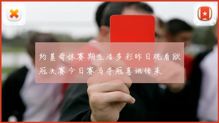 约基奇休赛期生活多彩昨日观看欧冠决赛今日赛马夺冠喜讯传来