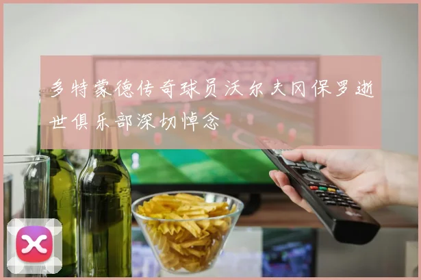 多特蒙德传奇球员沃尔夫冈保罗逝世俱乐部深切悼念