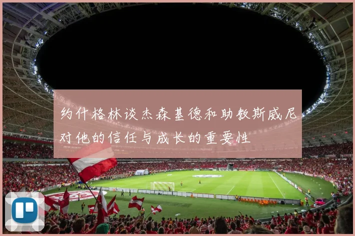 约什格林谈杰森基德和助教斯威尼对他的信任与成长的重要性