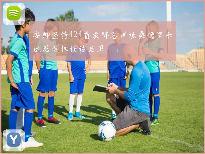 安帅坚持424首发阵容训练桑德罗和达尼洛担任边后卫