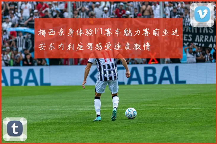 梅西亲身体验F1赛车魅力赛前坐进安东内利座驾感受速度激情