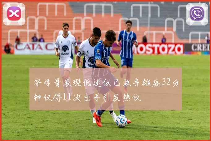 字母哥表现低迷似已放弃雄鹿32分钟仅得11次出手引发热议