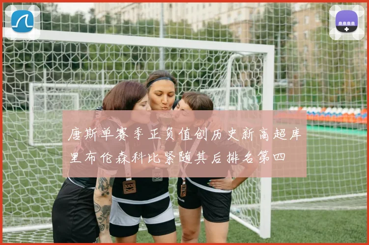 唐斯单赛季正负值创历史新高超库里布伦森科比紧随其后排名第四