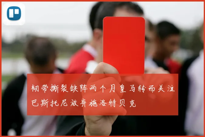 韧带撕裂缺阵两个月皇马转而关注巴斯托尼放弃施洛特贝克